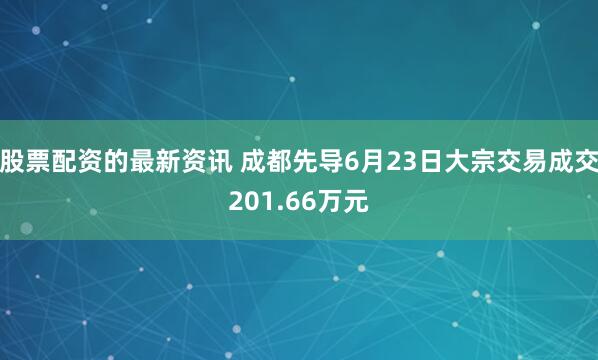 股票配资的最新资讯 成都先导6月23日大宗交易成交201.66万元