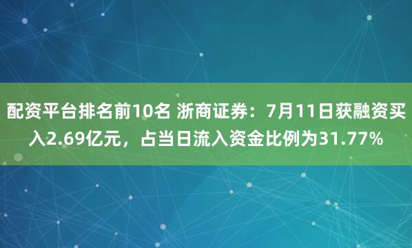 配资平台排名前10名 浙商证券：7月11日获融资买入2.69亿元，占当日流入资金比例为31.77%