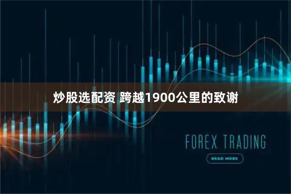 炒股选配资 跨越1900公里的致谢