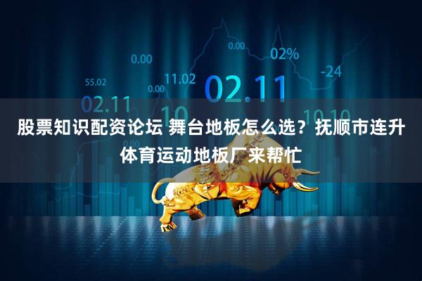 股票知识配资论坛 舞台地板怎么选？抚顺市连升体育运动地板厂来帮忙