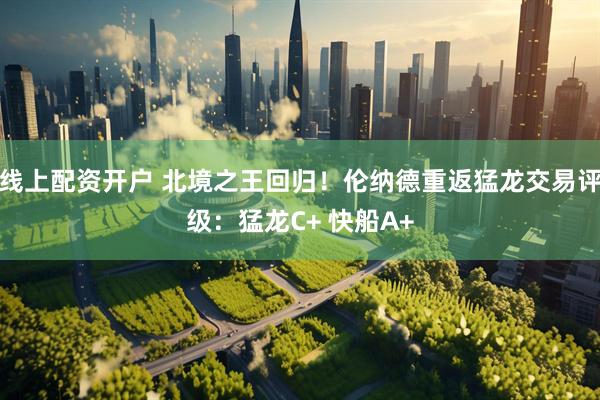 线上配资开户 北境之王回归！伦纳德重返猛龙交易评级：猛龙C+ 快船A+