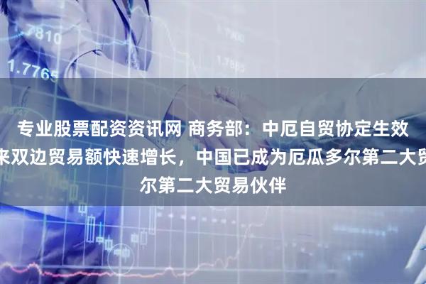 专业股票配资资讯网 商务部：中厄自贸协定生效两年多来双边贸易额快速增长，中国已成为厄瓜多尔第二大贸易伙伴